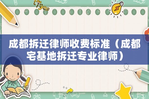 成都拆遷律師收費標準（成都宅基地拆遷專業律師）