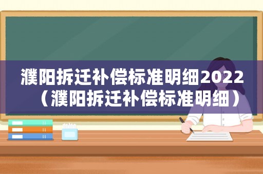 濮陽拆遷補償標準明細2022（濮陽拆遷補償標準明細）