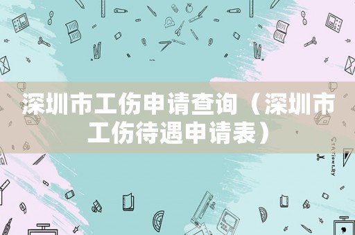 深圳市工傷申請查詢（深圳市工傷待遇申請表）