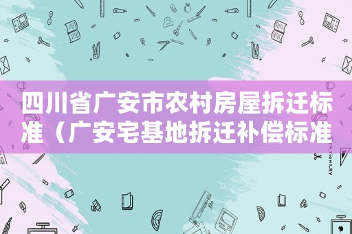 四川省廣安市農(nóng)村房屋拆遷標(biāo)準(zhǔn)（廣安宅基地拆遷補(bǔ)償標(biāo)準(zhǔn)明細(xì)）