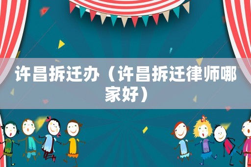 許昌拆遷辦（許昌拆遷律師哪家好）