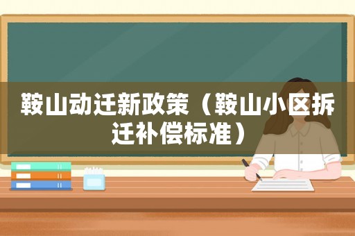 鞍山動遷新政策（鞍山小區(qū)拆遷補(bǔ)償標(biāo)準(zhǔn)）