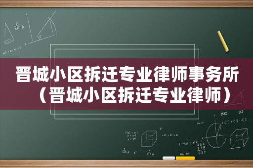 晉城小區(qū)拆遷專業(yè)律師事務(wù)所（晉城小區(qū)拆遷專業(yè)律師）
