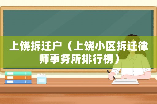 上饒拆遷戶（上饒小區(qū)拆遷律師事務(wù)所排行榜）