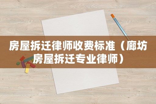 房屋拆遷律師收費標準（廊坊房屋拆遷專業律師）