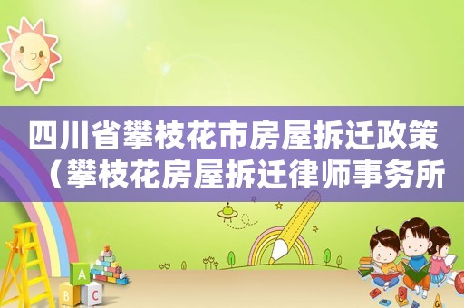 四川省攀枝花市房屋拆遷政策（攀枝花房屋拆遷律師事務(wù)所排行榜）