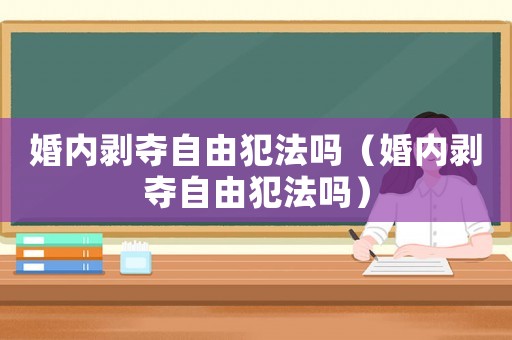 婚內剝奪自由犯法嗎（婚內剝奪自由犯法嗎）