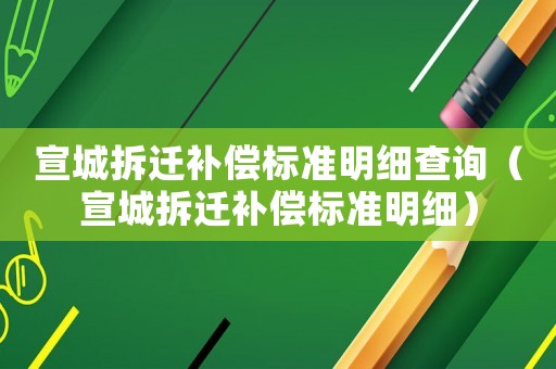 宣城拆遷補償標準明細查詢（宣城拆遷補償標準明細）