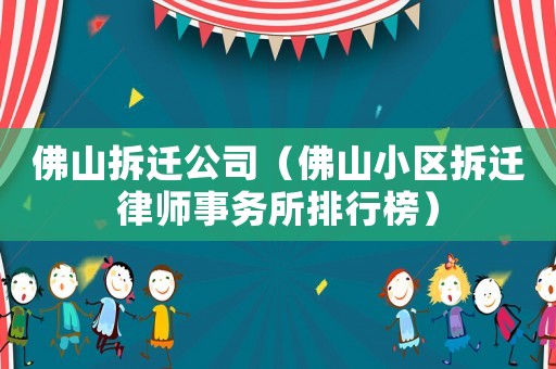 佛山拆遷公司（佛山小區(qū)拆遷律師事務(wù)所排行榜）