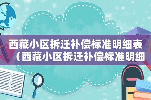 西藏小區拆遷補償標準明細表（西藏小區拆遷補償標準明細）