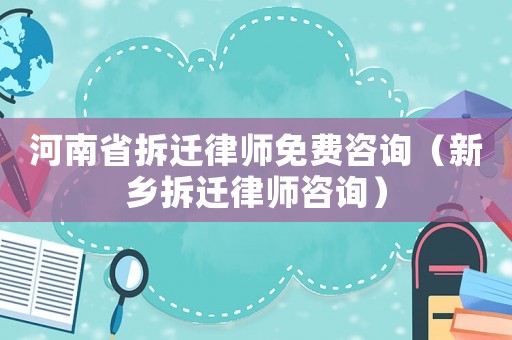 河南省拆遷律師免費咨詢（新鄉拆遷律師咨詢）