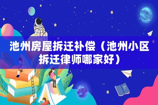 池州房屋拆遷補(bǔ)償（池州小區(qū)拆遷律師哪家好）