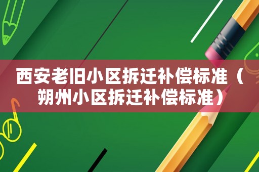 西安老舊小區拆遷補償標準（朔州小區拆遷補償標準）