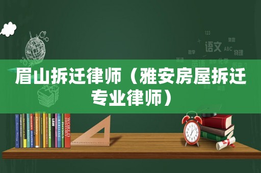 眉山拆遷律師（雅安房屋拆遷專業律師）