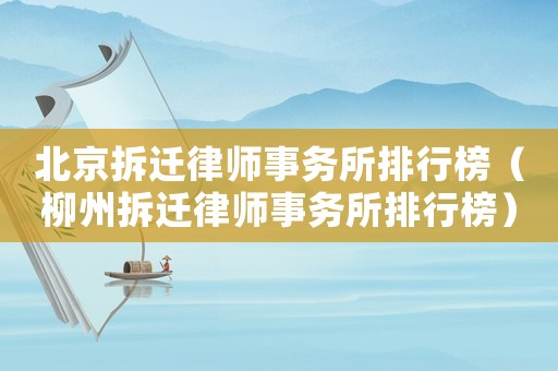 北京拆遷律師事務所排行榜（柳州拆遷律師事務所排行榜）
