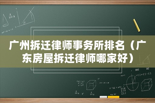 廣州拆遷律師事務(wù)所排名（廣東房屋拆遷律師哪家好）