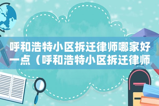 呼和浩特小區拆遷律師哪家好一點（呼和浩特小區拆遷律師哪家好）
