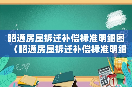 昭通房屋拆遷補償標(biāo)準明細圖（昭通房屋拆遷補償標(biāo)準明細）