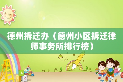德州拆遷辦（德州小區拆遷律師事務所排行榜）
