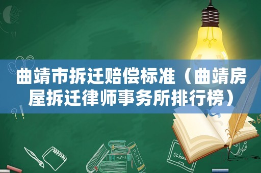 曲靖市拆遷賠償標準（曲靖房屋拆遷律師事務所排行榜）