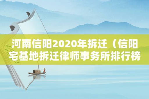 河南信陽2020年拆遷（信陽宅基地拆遷律師事務所排行榜）