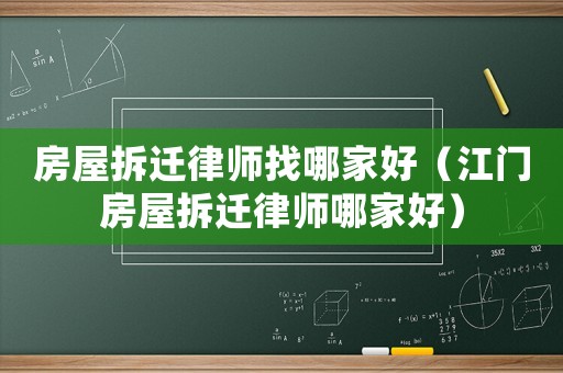 房屋拆遷律師找哪家好（江門房屋拆遷律師哪家好）