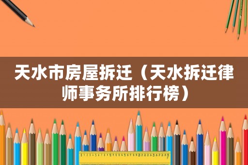 天水市房屋拆遷（天水拆遷律師事務所排行榜）