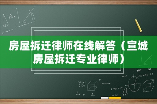 房屋拆遷律師在線解答（宣城房屋拆遷專業(yè)律師）