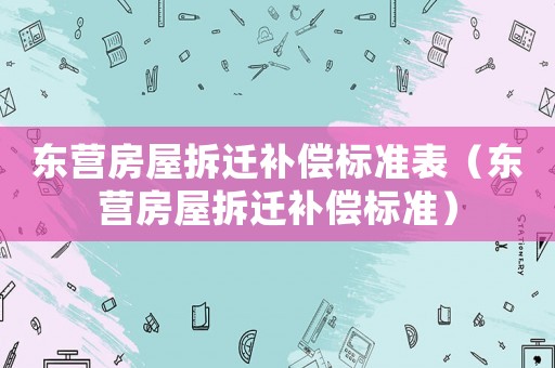 東營房屋拆遷補(bǔ)償標(biāo)準(zhǔn)表（東營房屋拆遷補(bǔ)償標(biāo)準(zhǔn)）
