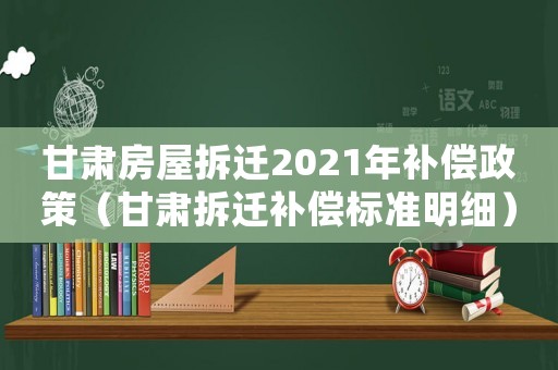 甘肅房屋拆遷2021年補償政策（甘肅拆遷補償標準明細）