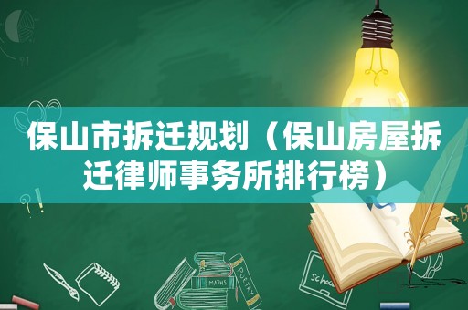 保山市拆遷規(guī)劃（保山房屋拆遷律師事務(wù)所排行榜）