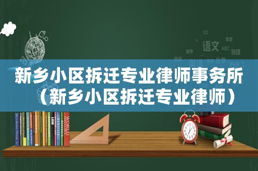 新鄉小區拆遷專業律師事務所（新鄉小區拆遷專業律師）