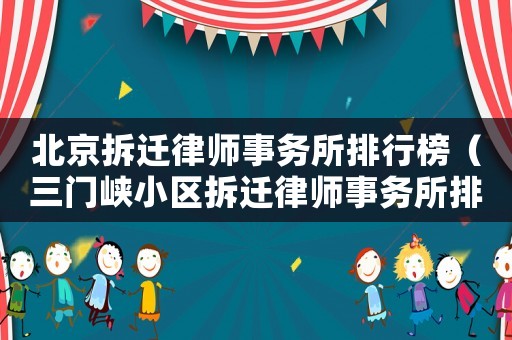 北京拆遷律師事務所排行榜（三門峽小區拆遷律師事務所排行榜）