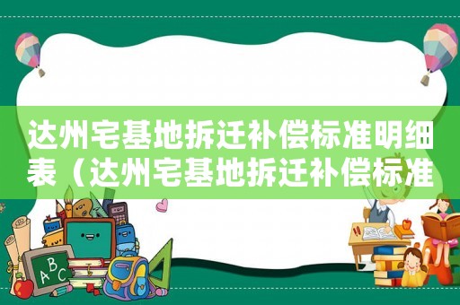 達(dá)州宅基地拆遷補(bǔ)償標(biāo)準(zhǔn)明細(xì)表（達(dá)州宅基地拆遷補(bǔ)償標(biāo)準(zhǔn)明細(xì)）