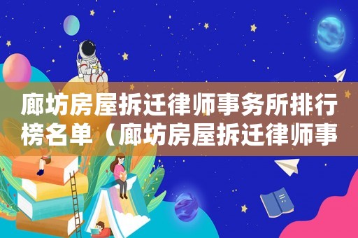 廊坊房屋拆遷律師事務(wù)所排行榜名單（廊坊房屋拆遷律師事務(wù)所排行榜）