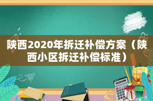 陜西2020年拆遷補償方案（陜西小區(qū)拆遷補償標(biāo)準(zhǔn)）