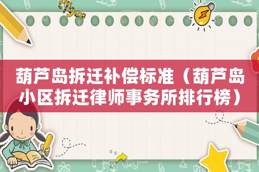 葫蘆島拆遷補償標準（葫蘆島小區拆遷律師事務所排行榜）