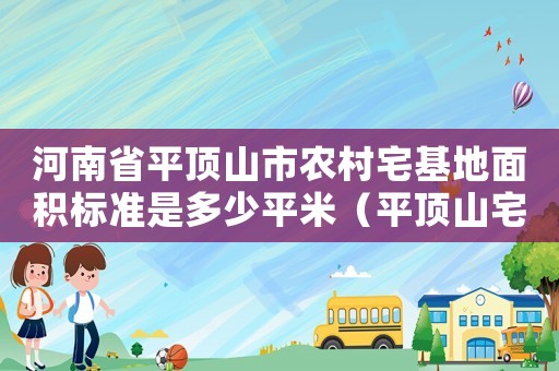 河南省平頂山市農村宅基地面積標準是多少平米（平頂山宅基地拆遷補償標準明細）