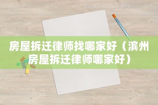 房屋拆遷律師找哪家好（濱州房屋拆遷律師哪家好）