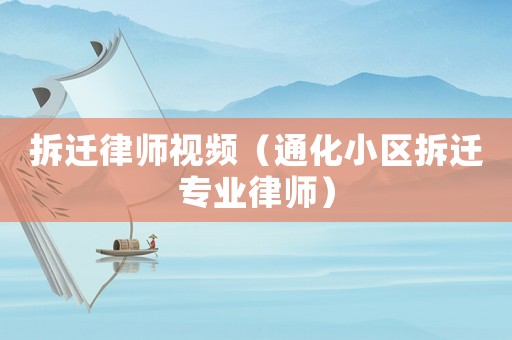 拆遷律師視頻（通化小區(qū)拆遷專業(yè)律師）