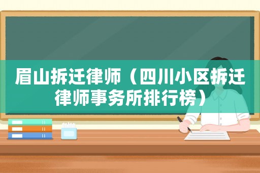 眉山拆遷律師（四川小區拆遷律師事務所排行榜）