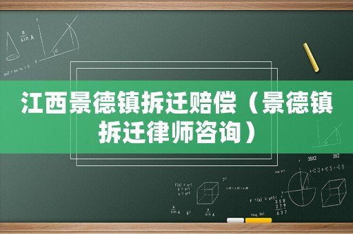 江西景德鎮(zhèn)拆遷賠償（景德鎮(zhèn)拆遷律師咨詢）