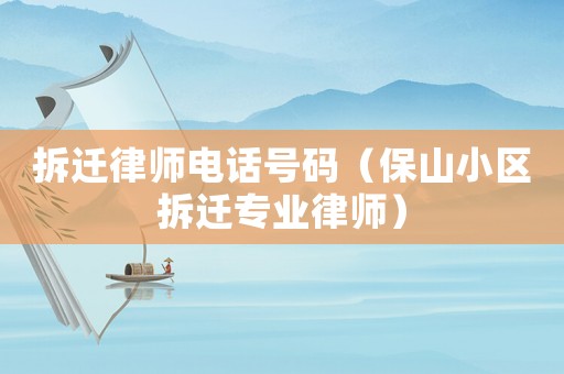拆遷律師電話號碼（保山小區拆遷專業律師）