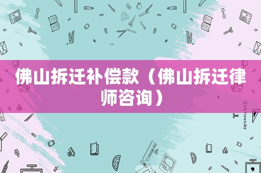 佛山拆遷補償款（佛山拆遷律師咨詢）