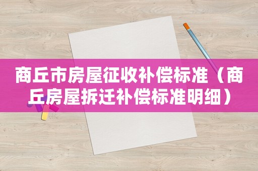 商丘市房屋征收補償標準（商丘房屋拆遷補償標準明細）