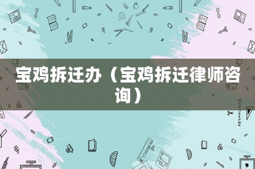 寶雞拆遷辦（寶雞拆遷律師咨詢）