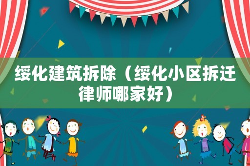 綏化建筑拆除（綏化小區(qū)拆遷律師哪家好）