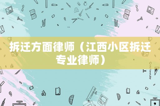 拆遷方面律師（江西小區拆遷專業律師）