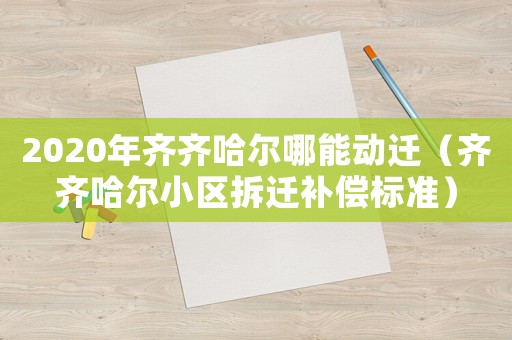 2020年齊齊哈爾哪能動遷（齊齊哈爾小區拆遷補償標準）