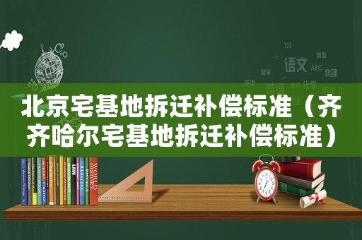 北京宅基地拆遷補償標準（齊齊哈爾宅基地拆遷補償標準）